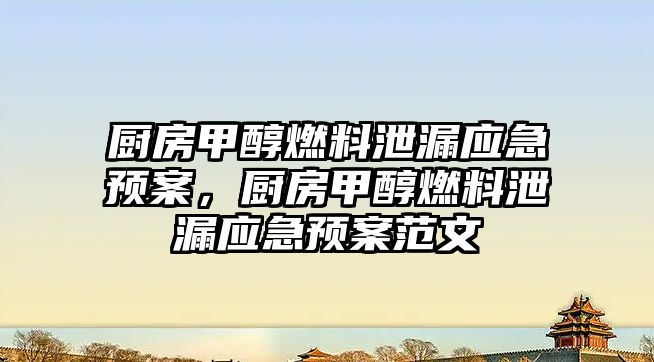 廚房甲醇燃料泄漏應急預案，廚房甲醇燃料泄漏應急預案范文