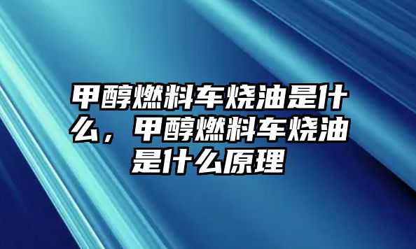 甲醇燃料車燒油是什么，甲醇燃料車燒油是什么原理