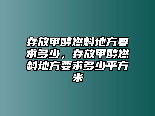 存放甲醇燃料地方要求多少，存放甲醇燃料地方要求多少平方米