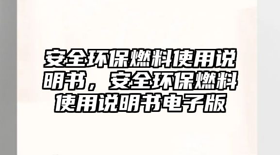 安全環(huán)保燃料使用說明書，安全環(huán)保燃料使用說明書電子版