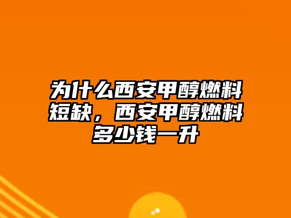 為什么西安甲醇燃料短缺，西安甲醇燃料多少錢一升