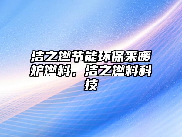 潔之燃節(jié)能環(huán)保采暖爐燃料，潔之燃料科技