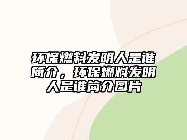 環(huán)保燃料發(fā)明人是誰簡介，環(huán)保燃料發(fā)明人是誰簡介圖片