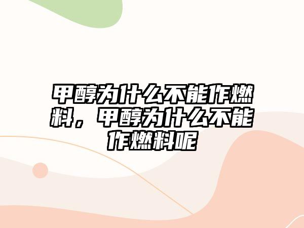 甲醇為什么不能作燃料，甲醇為什么不能作燃料呢