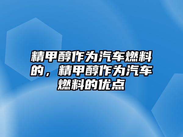 精甲醇作為汽車燃料的，精甲醇作為汽車燃料的優(yōu)點(diǎn)