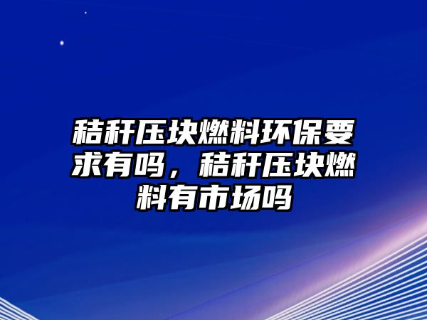 秸稈壓塊燃料環(huán)保要求有嗎，秸稈壓塊燃料有市場(chǎng)嗎