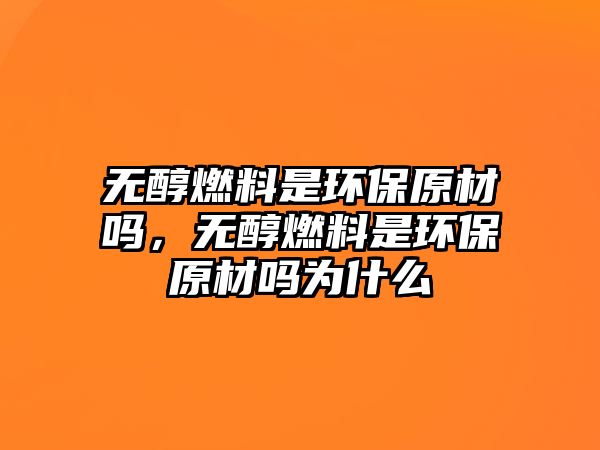 無醇燃料是環(huán)保原材嗎，無醇燃料是環(huán)保原材嗎為什么