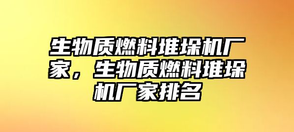 生物質(zhì)燃料堆垛機(jī)廠家，生物質(zhì)燃料堆垛機(jī)廠家排名