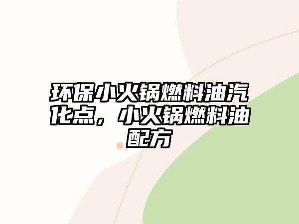 環(huán)保小火鍋燃料油汽化點(diǎn)，小火鍋燃料油配方