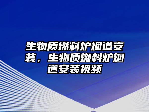 生物質(zhì)燃料爐煙道安裝，生物質(zhì)燃料爐煙道安裝視頻