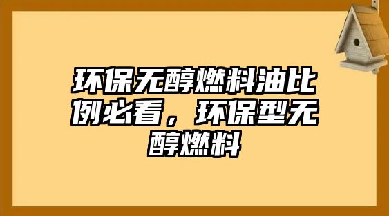 環(huán)保無醇燃料油比例必看，環(huán)保型無醇燃料