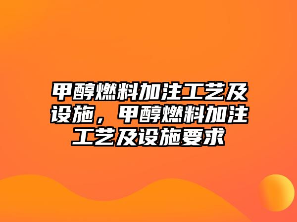 甲醇燃料加注工藝及設(shè)施，甲醇燃料加注工藝及設(shè)施要求