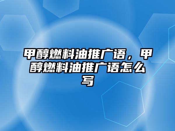 甲醇燃料油推廣語，甲醇燃料油推廣語怎么寫