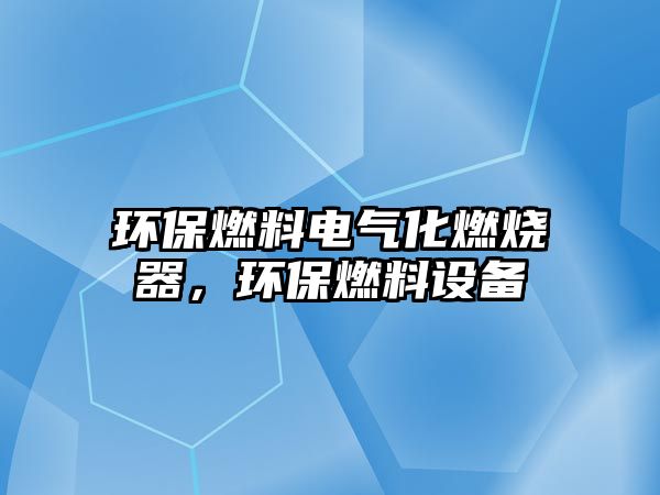 環(huán)保燃料電氣化燃燒器，環(huán)保燃料設備