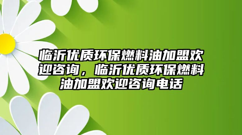 臨沂優(yōu)質(zhì)環(huán)保燃料油加盟歡迎咨詢，臨沂優(yōu)質(zhì)環(huán)保燃料油加盟歡迎咨詢電話