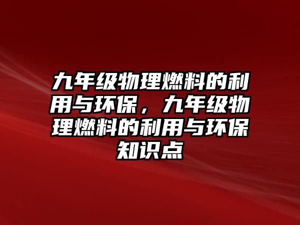 九年級物理燃料的利用與環(huán)保，九年級物理燃料的利用與環(huán)保知識點