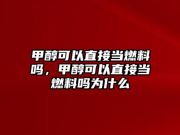 甲醇可以直接當(dāng)燃料嗎，甲醇可以直接當(dāng)燃料嗎為什么