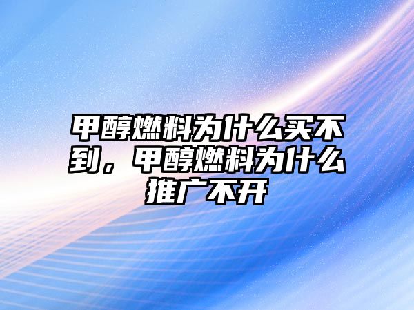 甲醇燃料為什么買不到，甲醇燃料為什么推廣不開