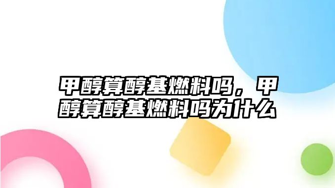 甲醇算醇基燃料嗎，甲醇算醇基燃料嗎為什么