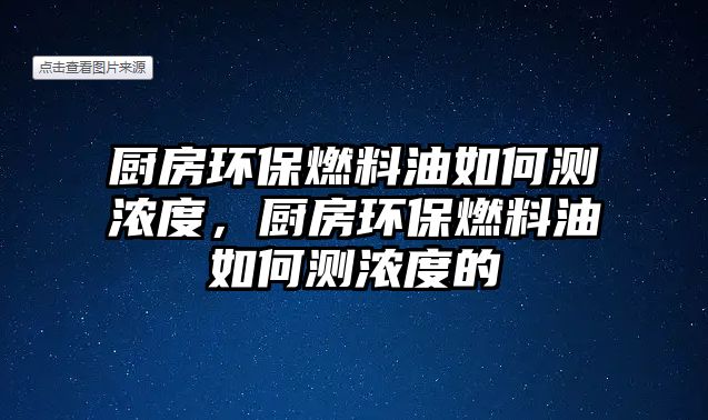 廚房環(huán)保燃料油如何測濃度，廚房環(huán)保燃料油如何測濃度的