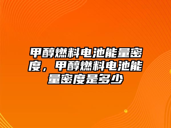 甲醇燃料電池能量密度，甲醇燃料電池能量密度是多少