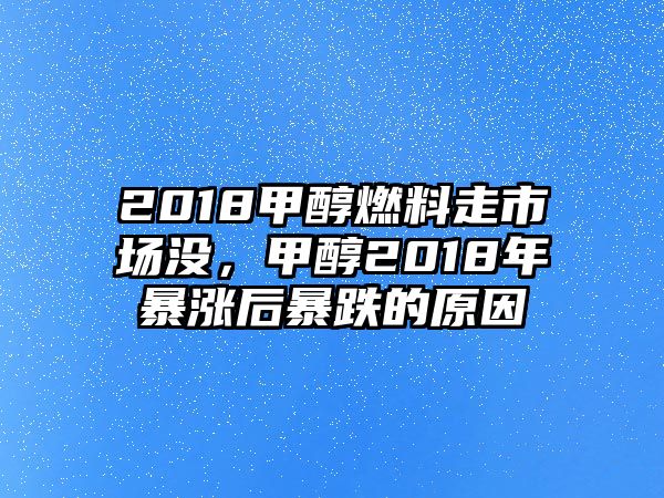 2018甲醇燃料走市場(chǎng)沒(méi)，甲醇2018年暴漲后暴跌的原因