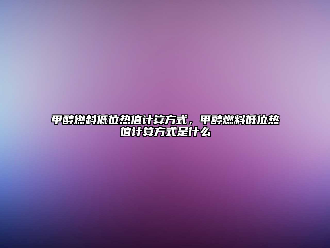 甲醇燃料低位熱值計算方式，甲醇燃料低位熱值計算方式是什么