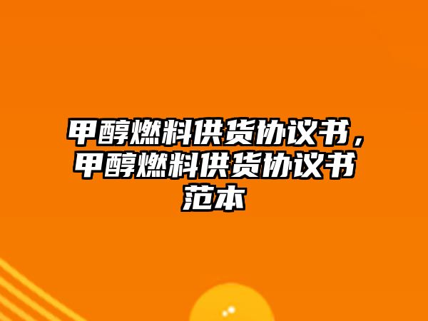 甲醇燃料供貨協(xié)議書，甲醇燃料供貨協(xié)議書范本