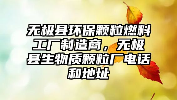 無極縣環(huán)保顆粒燃料工廠制造商，無極縣生物質(zhì)顆粒廠電話和地址