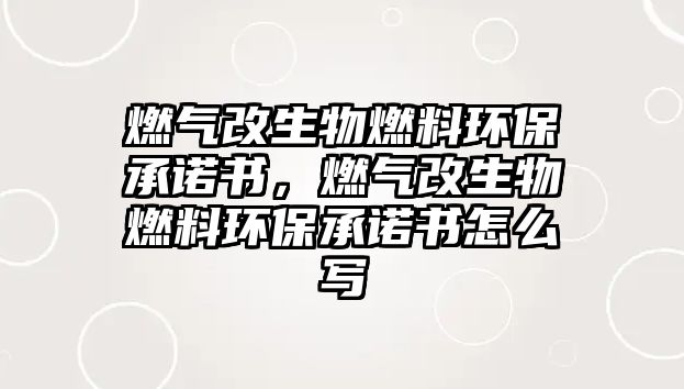 燃?xì)飧纳锶剂檄h(huán)保承諾書，燃?xì)飧纳锶剂檄h(huán)保承諾書怎么寫