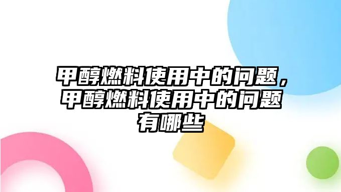 甲醇燃料使用中的問題，甲醇燃料使用中的問題有哪些