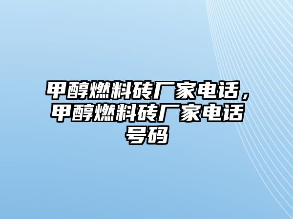 甲醇燃料磚廠家電話，甲醇燃料磚廠家電話號(hào)碼