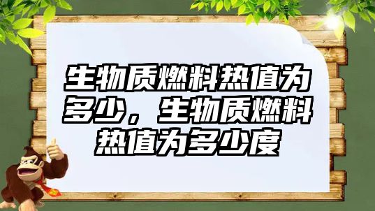 生物質燃料熱值為多少，生物質燃料熱值為多少度