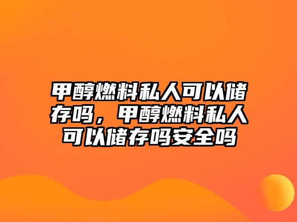 甲醇燃料私人可以儲存嗎，甲醇燃料私人可以儲存嗎安全嗎