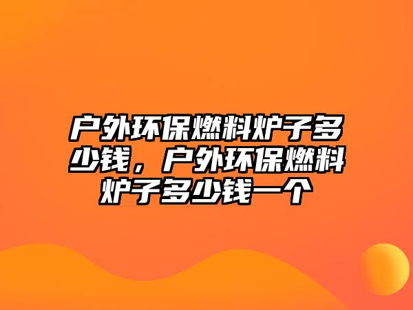 戶外環(huán)保燃料爐子多少錢，戶外環(huán)保燃料爐子多少錢一個