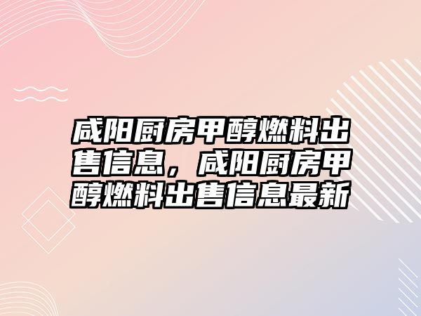 咸陽廚房甲醇燃料出售信息，咸陽廚房甲醇燃料出售信息最新