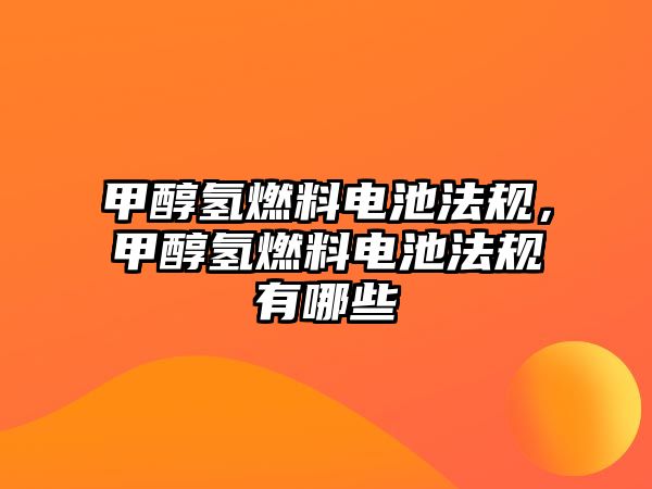 甲醇?xì)淙剂想姵胤ㄒ?guī)，甲醇?xì)淙剂想姵胤ㄒ?guī)有哪些