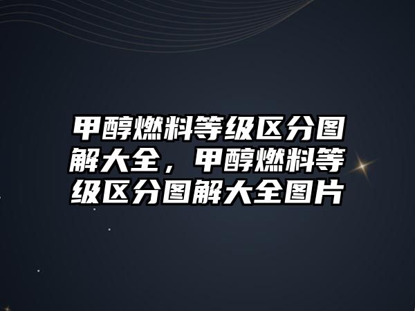 甲醇燃料等級(jí)區(qū)分圖解大全，甲醇燃料等級(jí)區(qū)分圖解大全圖片