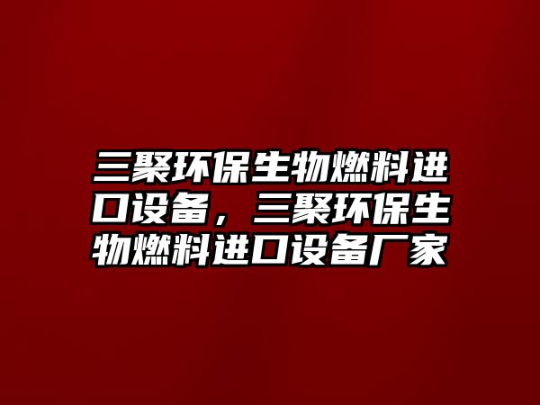 三聚環(huán)保生物燃料進口設備，三聚環(huán)保生物燃料進口設備廠家