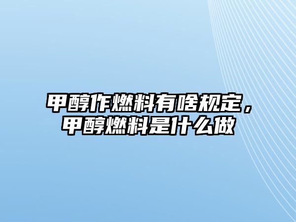 甲醇作燃料有啥規(guī)定，甲醇燃料是什么做