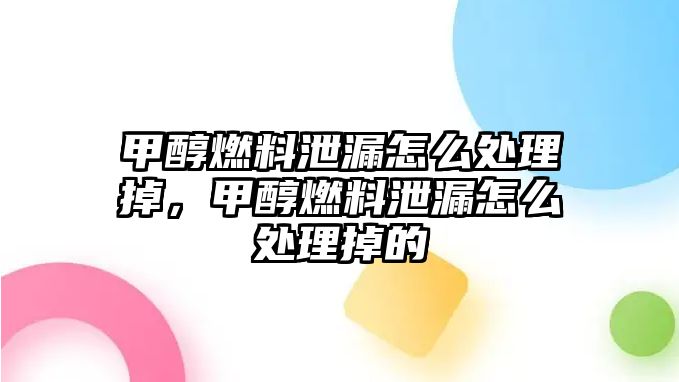 甲醇燃料泄漏怎么處理掉，甲醇燃料泄漏怎么處理掉的