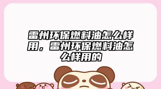 雷州環(huán)保燃料油怎么樣用，雷州環(huán)保燃料油怎么樣用的