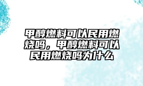 甲醇燃料可以民用燃燒嗎，甲醇燃料可以民用燃燒嗎為什么