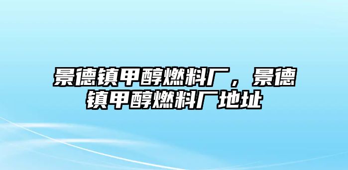 景德鎮(zhèn)甲醇燃料廠，景德鎮(zhèn)甲醇燃料廠地址