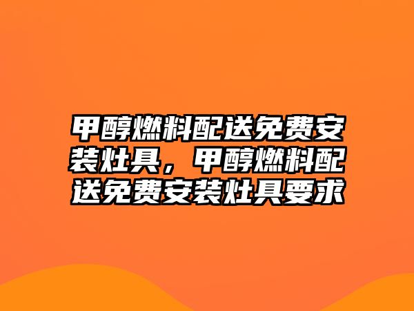 甲醇燃料配送免費(fèi)安裝灶具，甲醇燃料配送免費(fèi)安裝灶具要求