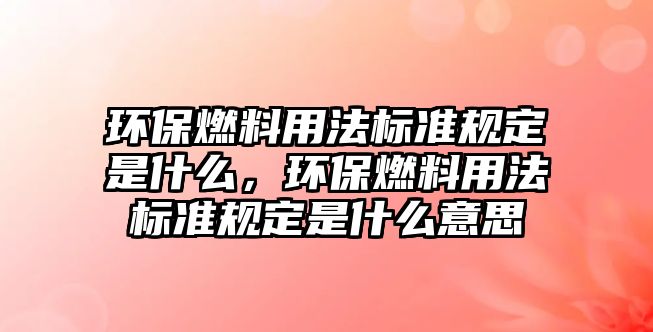 環(huán)保燃料用法標準規(guī)定是什么，環(huán)保燃料用法標準規(guī)定是什么意思