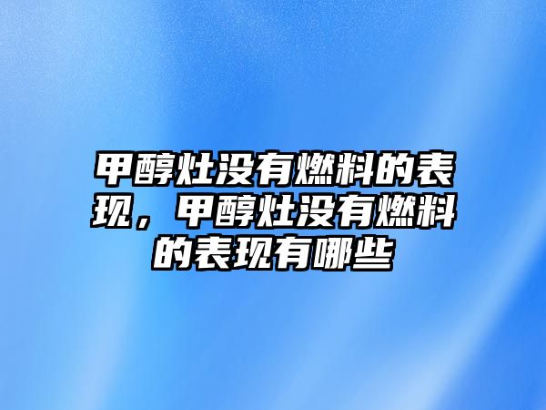 甲醇灶沒(méi)有燃料的表現(xiàn)，甲醇灶沒(méi)有燃料的表現(xiàn)有哪些