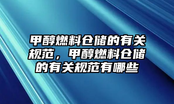 甲醇燃料倉儲的有關(guān)規(guī)范，甲醇燃料倉儲的有關(guān)規(guī)范有哪些