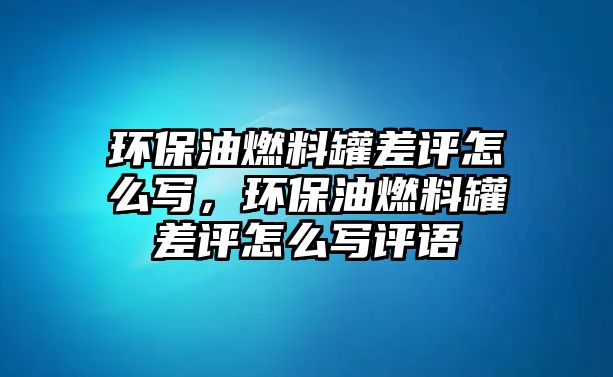 環(huán)保油燃料罐差評(píng)怎么寫，環(huán)保油燃料罐差評(píng)怎么寫評(píng)語