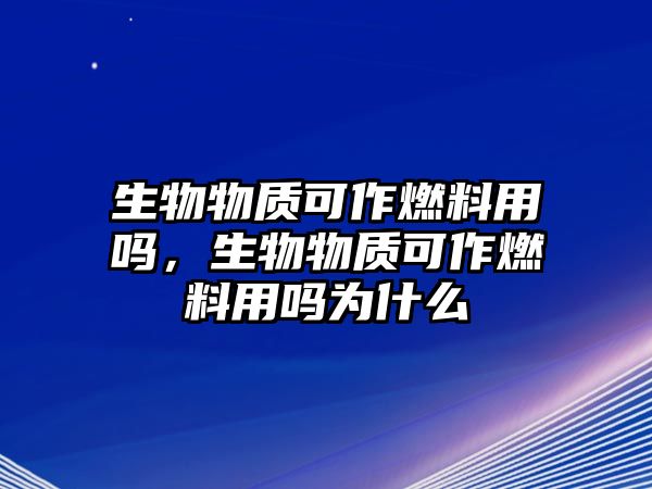 生物物質(zhì)可作燃料用嗎，生物物質(zhì)可作燃料用嗎為什么